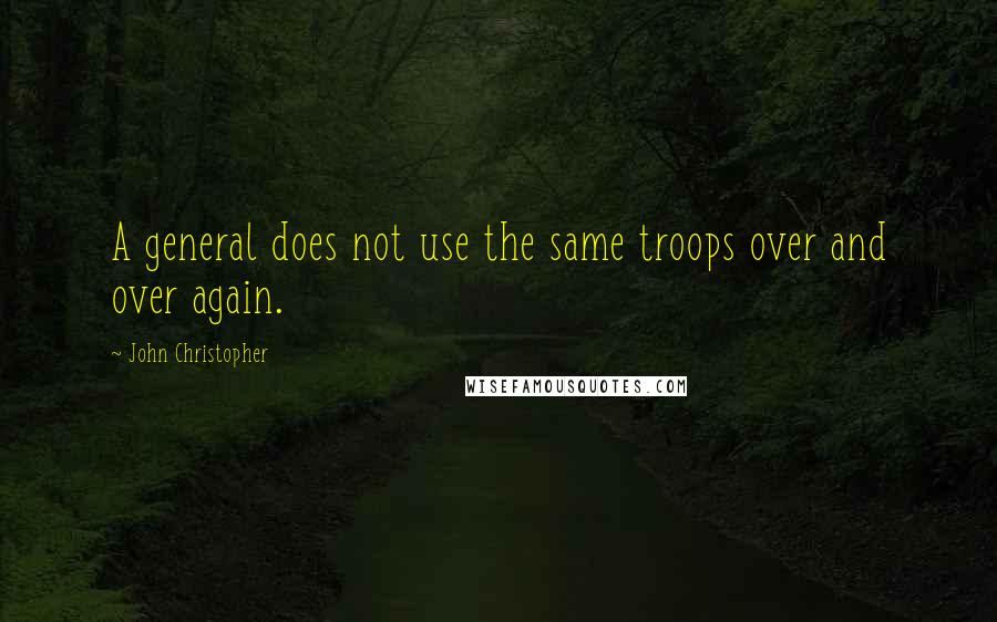 John Christopher Quotes: A general does not use the same troops over and over again.