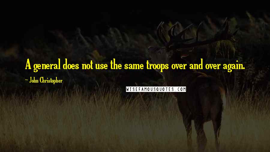 John Christopher Quotes: A general does not use the same troops over and over again.