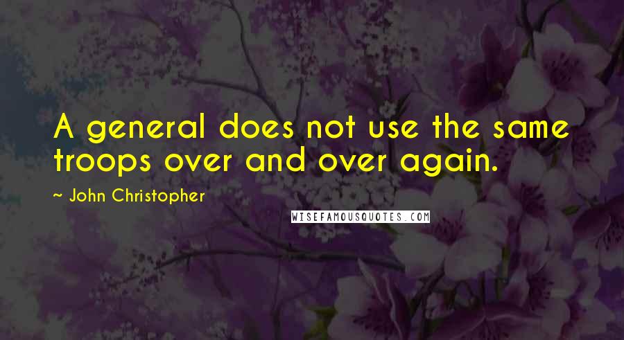 John Christopher Quotes: A general does not use the same troops over and over again.