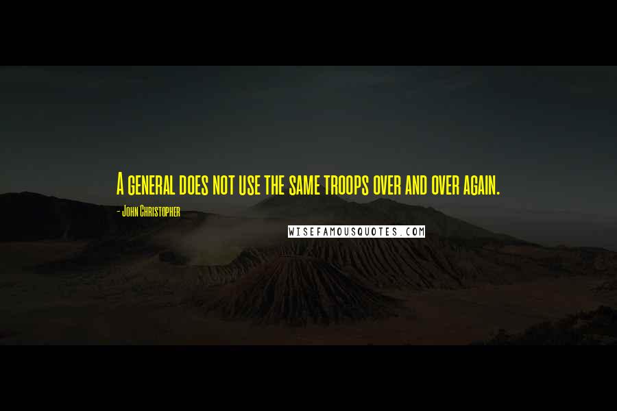 John Christopher Quotes: A general does not use the same troops over and over again.