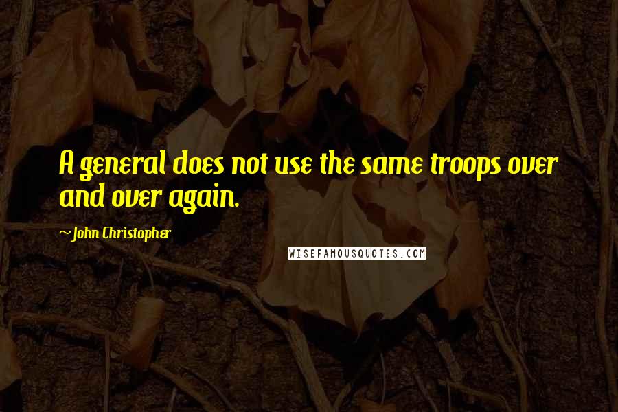 John Christopher Quotes: A general does not use the same troops over and over again.