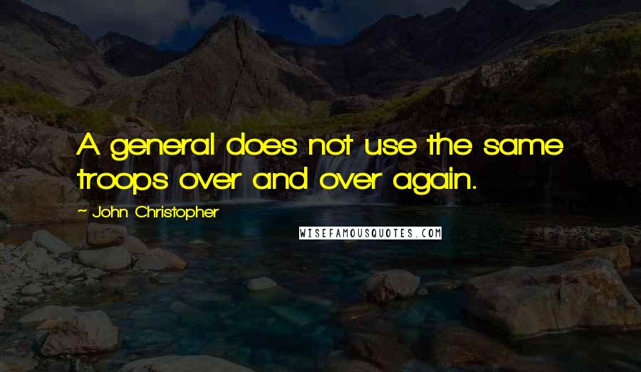 John Christopher Quotes: A general does not use the same troops over and over again.