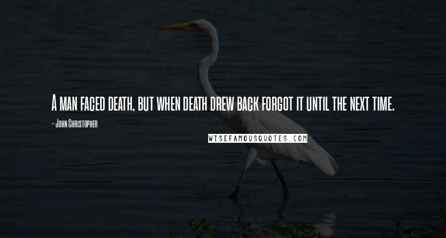 John Christopher Quotes: A man faced death, but when death drew back forgot it until the next time.