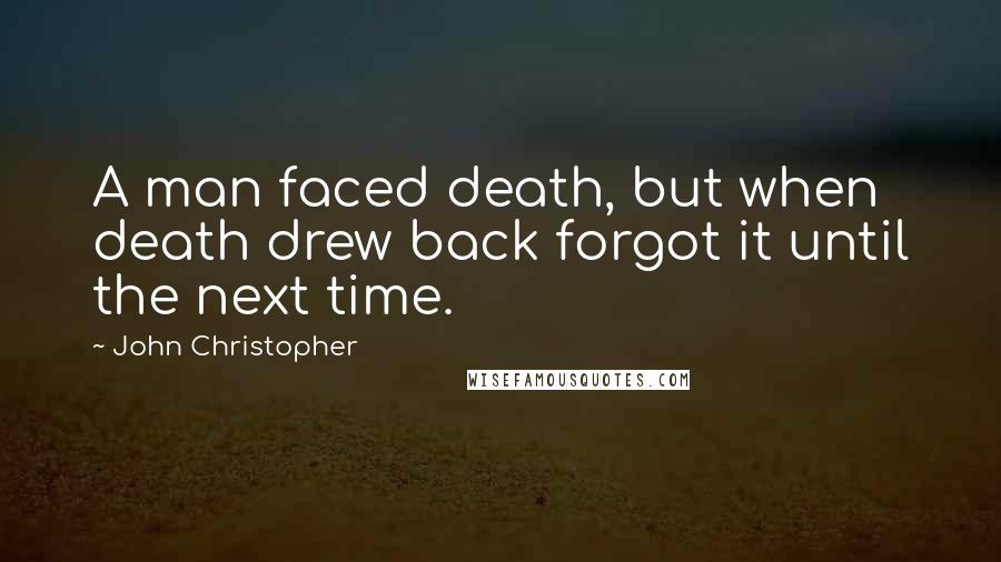 John Christopher Quotes: A man faced death, but when death drew back forgot it until the next time.