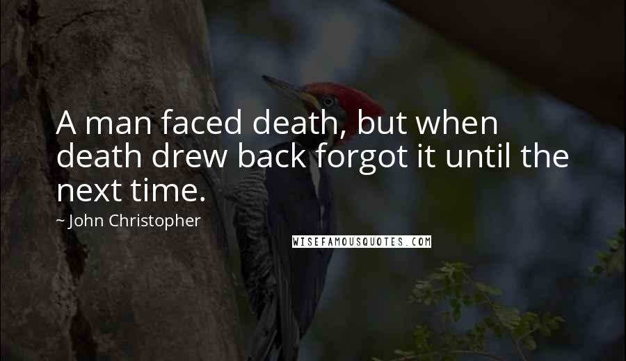 John Christopher Quotes: A man faced death, but when death drew back forgot it until the next time.