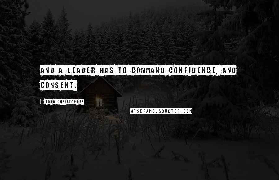 John Christopher Quotes: And a leader has to command confidence, and consent.