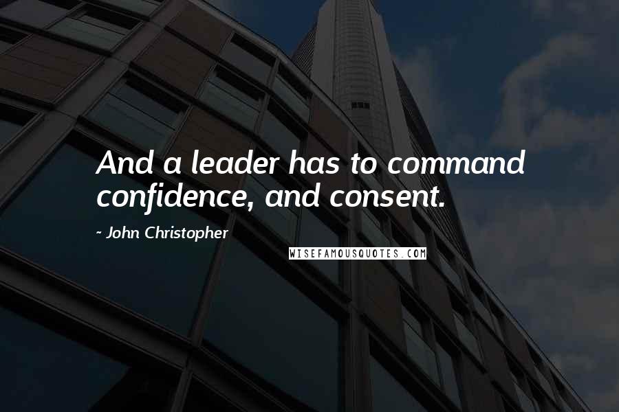 John Christopher Quotes: And a leader has to command confidence, and consent.