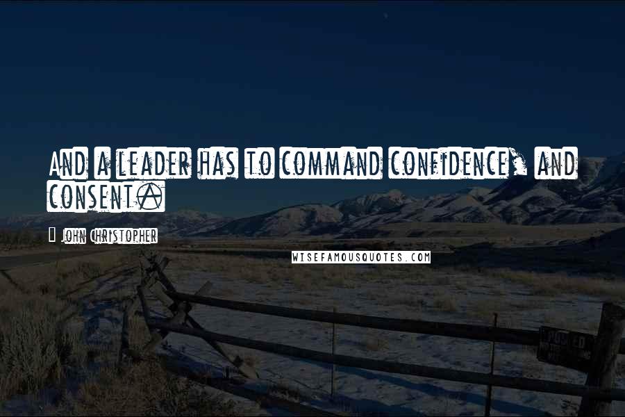 John Christopher Quotes: And a leader has to command confidence, and consent.