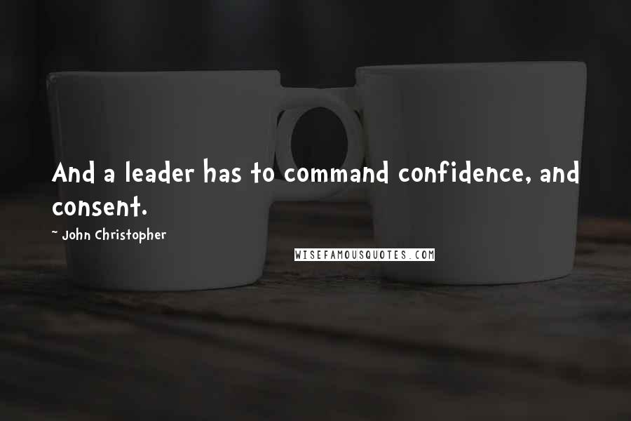 John Christopher Quotes: And a leader has to command confidence, and consent.