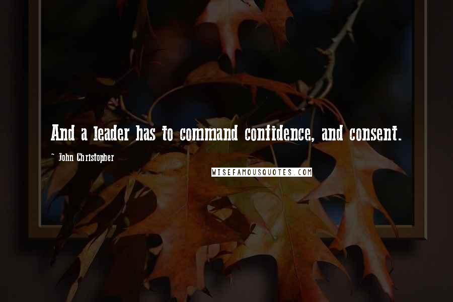 John Christopher Quotes: And a leader has to command confidence, and consent.