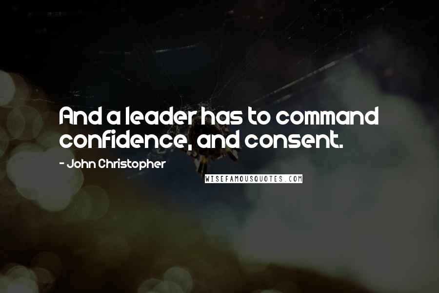 John Christopher Quotes: And a leader has to command confidence, and consent.