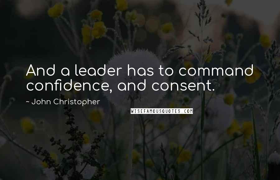 John Christopher Quotes: And a leader has to command confidence, and consent.