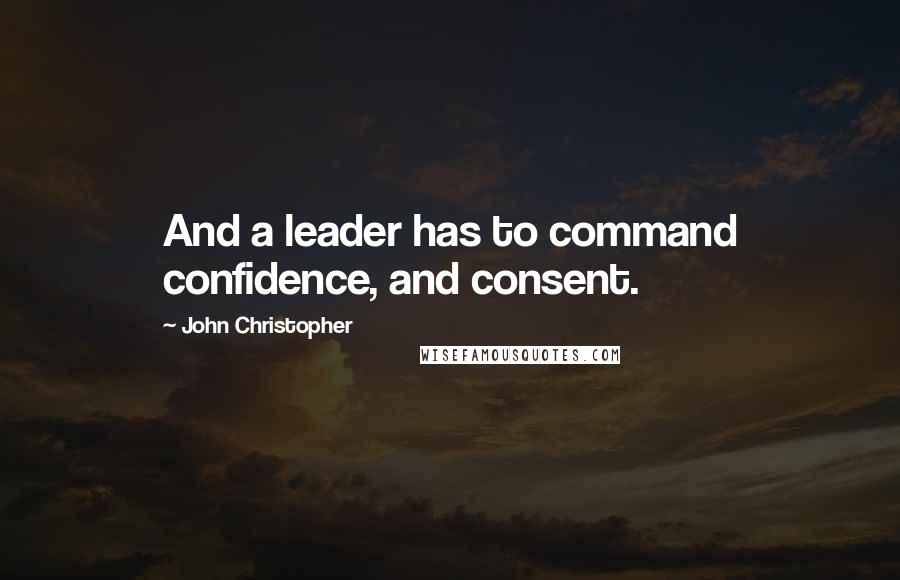 John Christopher Quotes: And a leader has to command confidence, and consent.