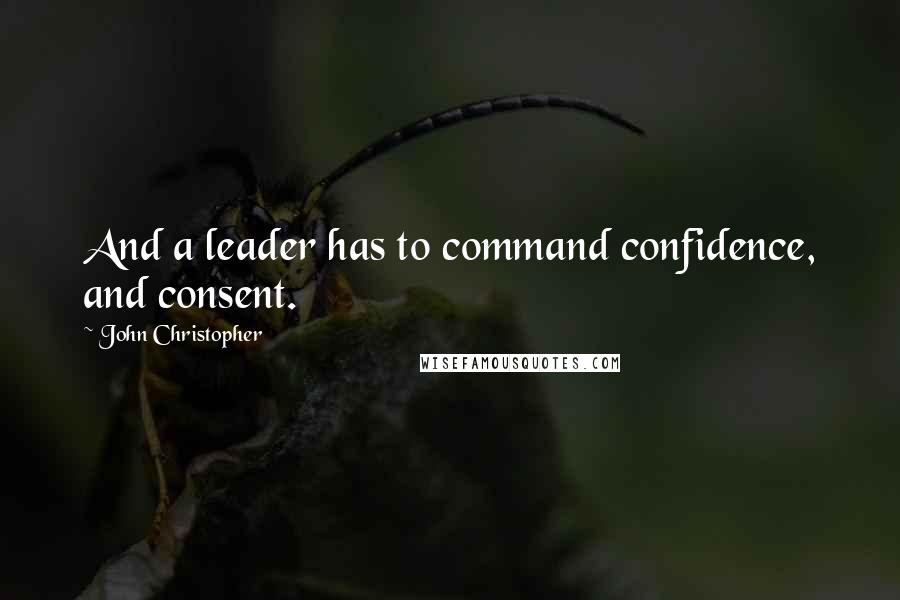 John Christopher Quotes: And a leader has to command confidence, and consent.