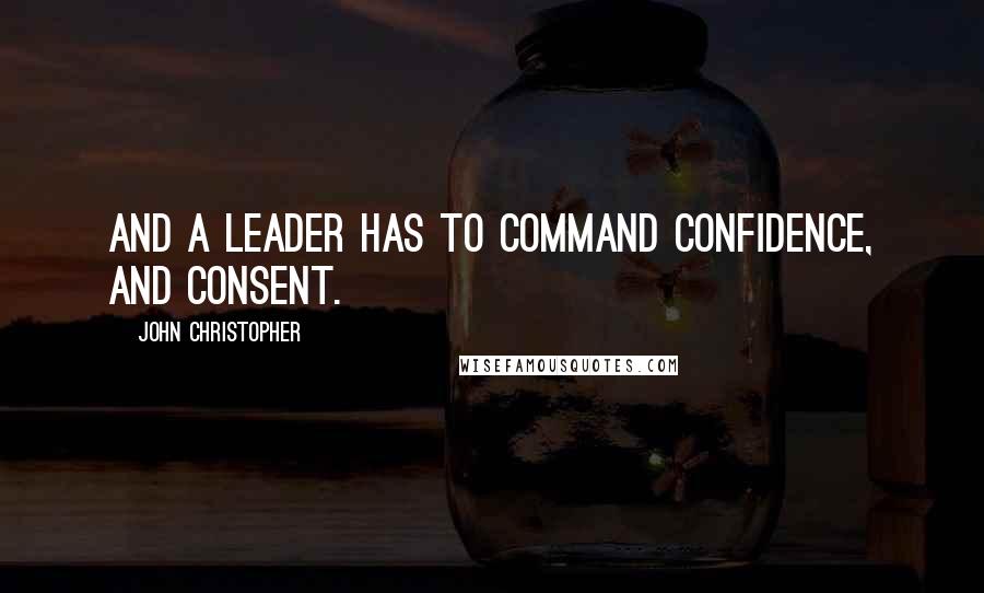 John Christopher Quotes: And a leader has to command confidence, and consent.