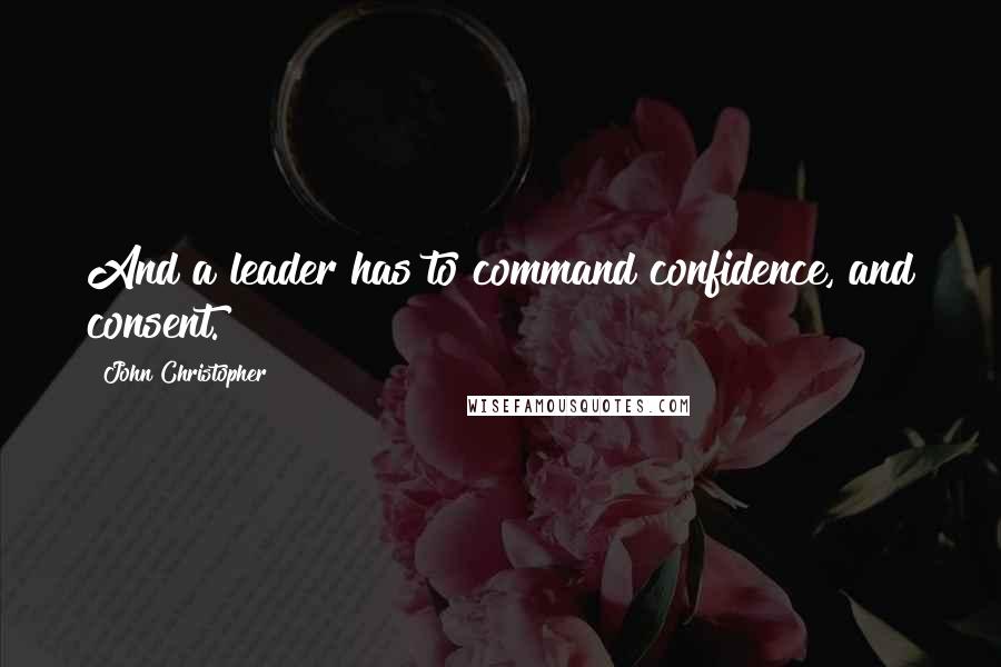 John Christopher Quotes: And a leader has to command confidence, and consent.