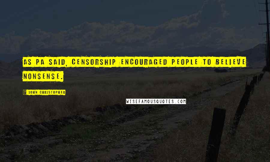 John Christopher Quotes: As Pa said, censorship encouraged people to believe nonsense.