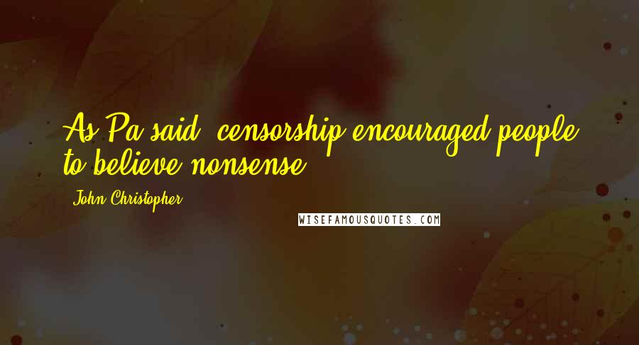 John Christopher Quotes: As Pa said, censorship encouraged people to believe nonsense.