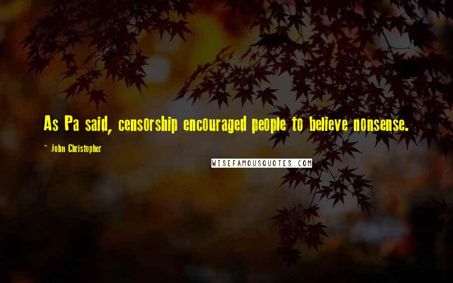 John Christopher Quotes: As Pa said, censorship encouraged people to believe nonsense.