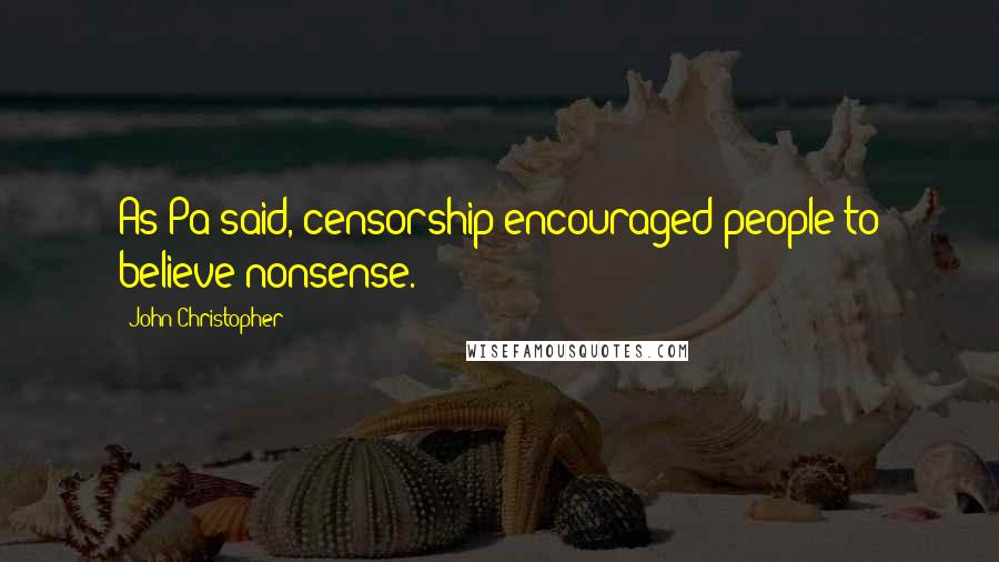 John Christopher Quotes: As Pa said, censorship encouraged people to believe nonsense.