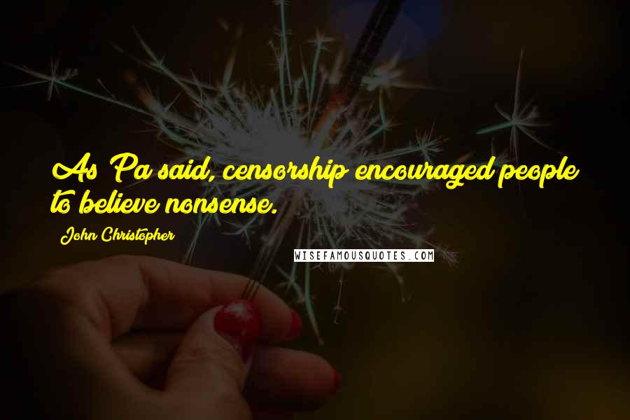 John Christopher Quotes: As Pa said, censorship encouraged people to believe nonsense.