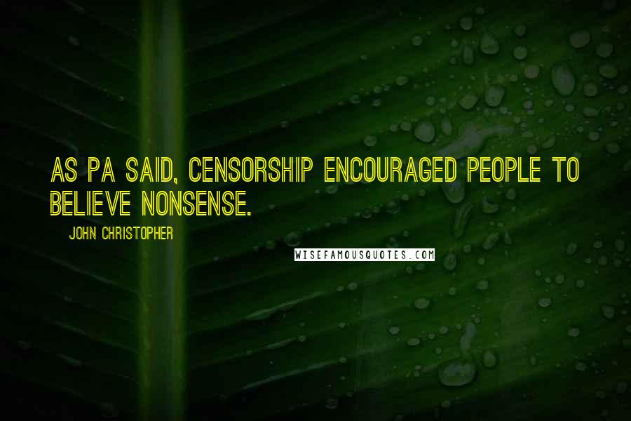 John Christopher Quotes: As Pa said, censorship encouraged people to believe nonsense.