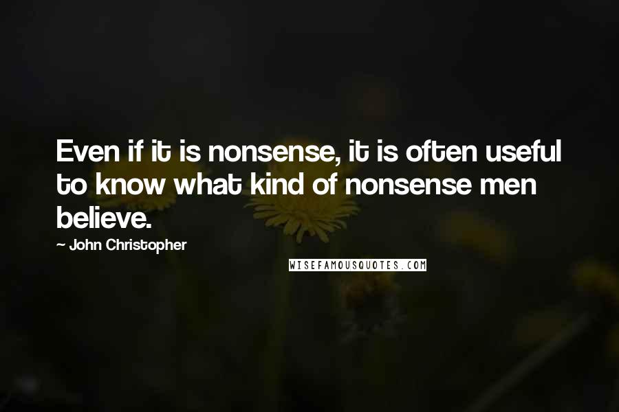 John Christopher Quotes: Even if it is nonsense, it is often useful to know what kind of nonsense men believe.