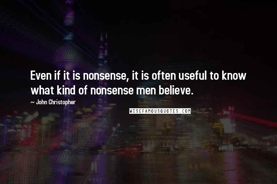 John Christopher Quotes: Even if it is nonsense, it is often useful to know what kind of nonsense men believe.