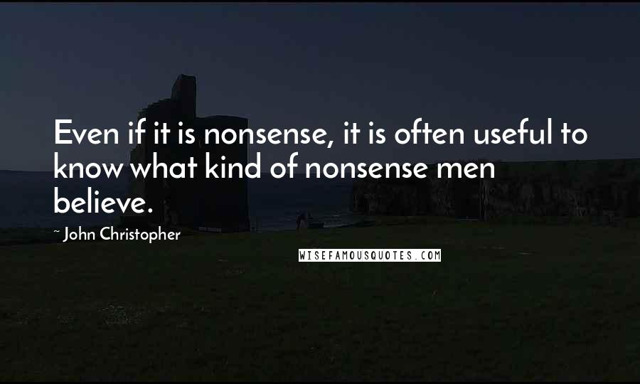 John Christopher Quotes: Even if it is nonsense, it is often useful to know what kind of nonsense men believe.