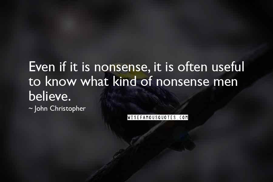 John Christopher Quotes: Even if it is nonsense, it is often useful to know what kind of nonsense men believe.