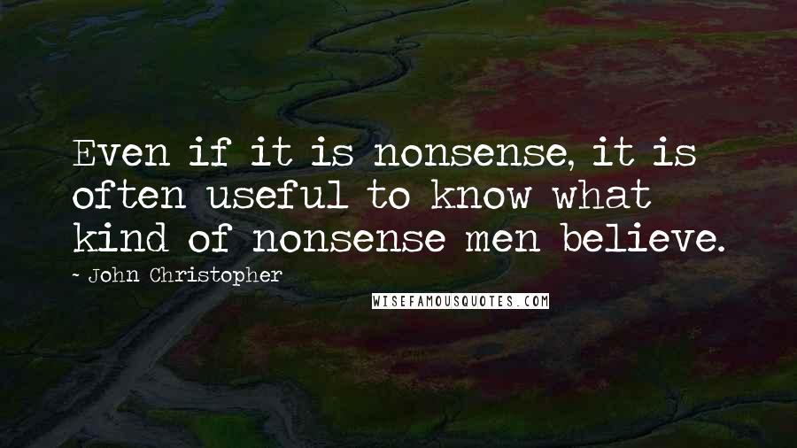 John Christopher Quotes: Even if it is nonsense, it is often useful to know what kind of nonsense men believe.