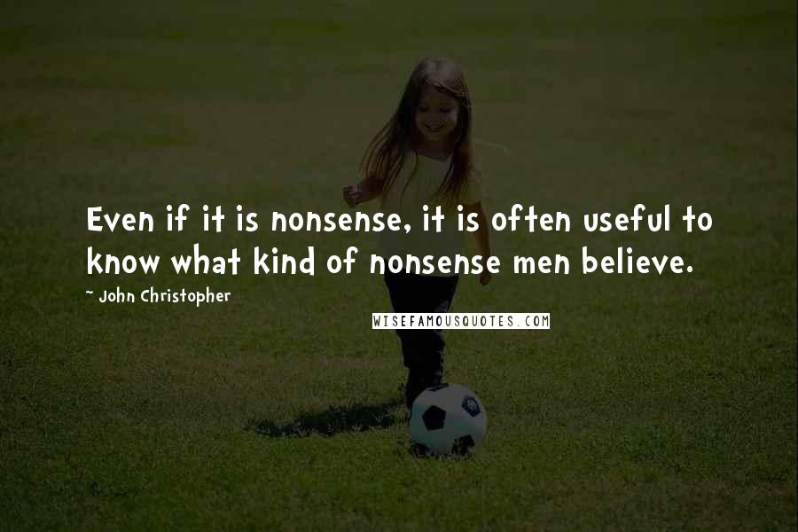 John Christopher Quotes: Even if it is nonsense, it is often useful to know what kind of nonsense men believe.