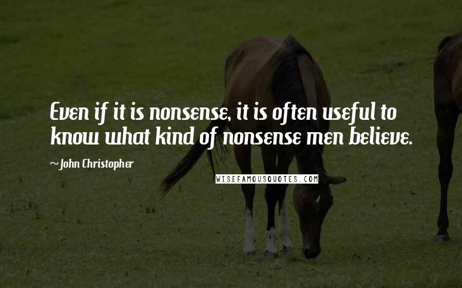 John Christopher Quotes: Even if it is nonsense, it is often useful to know what kind of nonsense men believe.