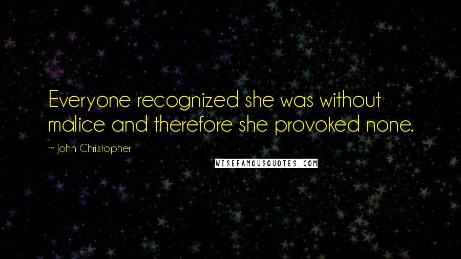 John Christopher Quotes: Everyone recognized she was without malice and therefore she provoked none.