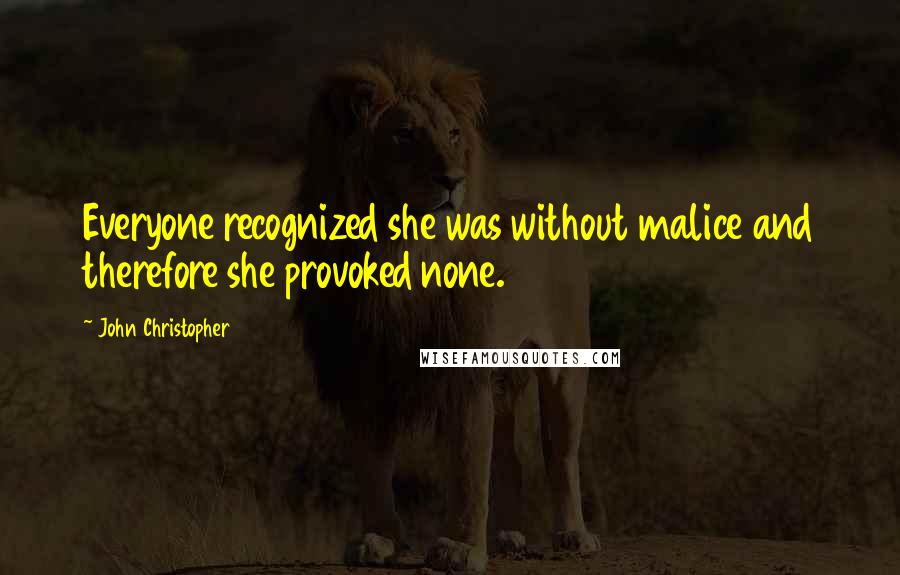 John Christopher Quotes: Everyone recognized she was without malice and therefore she provoked none.