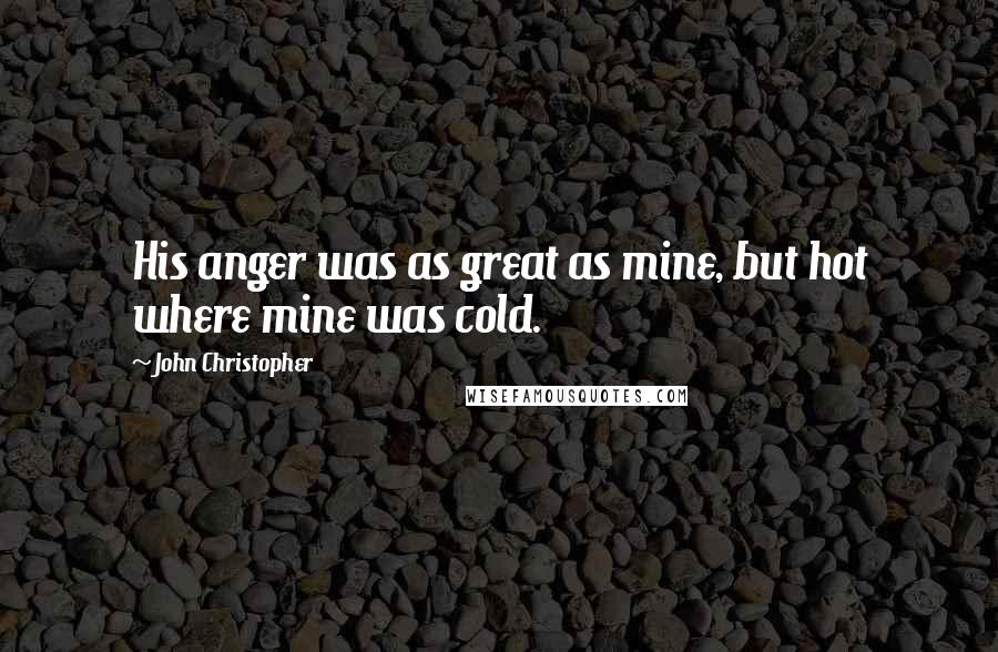 John Christopher Quotes: His anger was as great as mine, but hot where mine was cold.