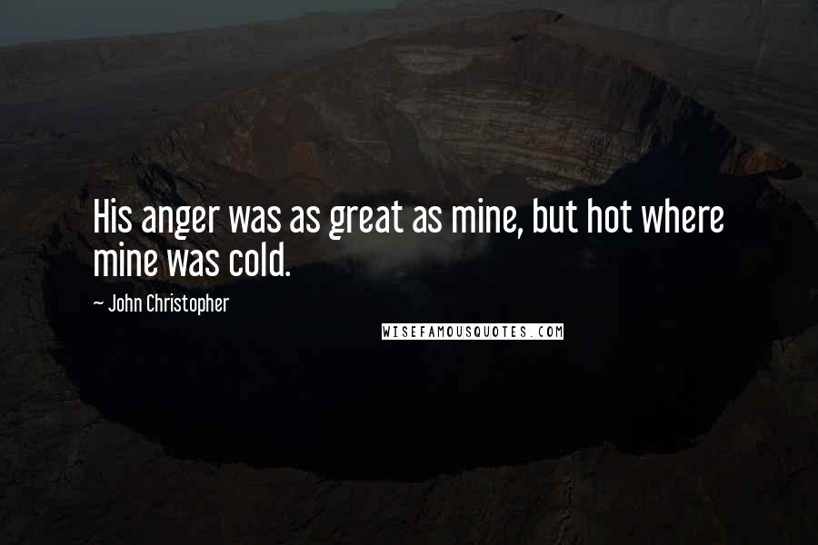 John Christopher Quotes: His anger was as great as mine, but hot where mine was cold.