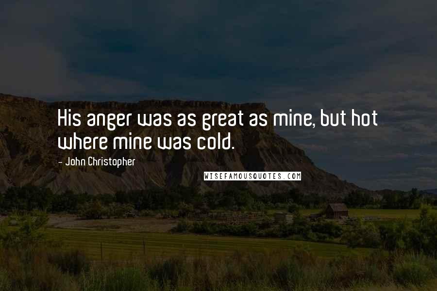 John Christopher Quotes: His anger was as great as mine, but hot where mine was cold.