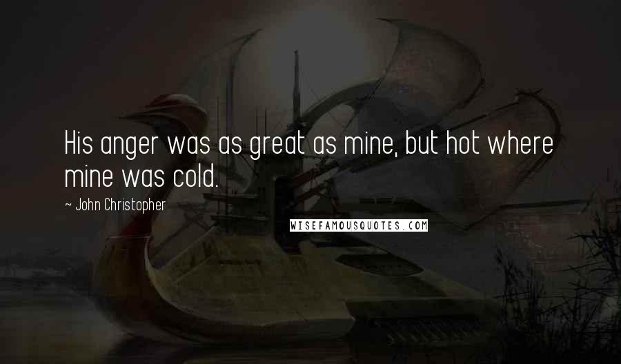 John Christopher Quotes: His anger was as great as mine, but hot where mine was cold.