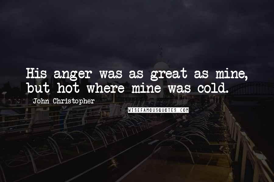 John Christopher Quotes: His anger was as great as mine, but hot where mine was cold.