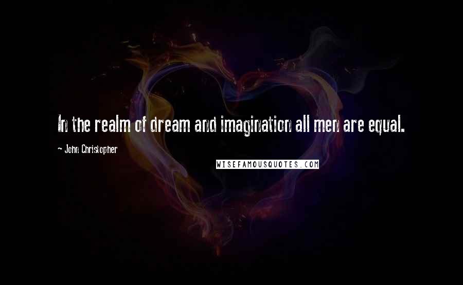 John Christopher Quotes: In the realm of dream and imagination all men are equal.