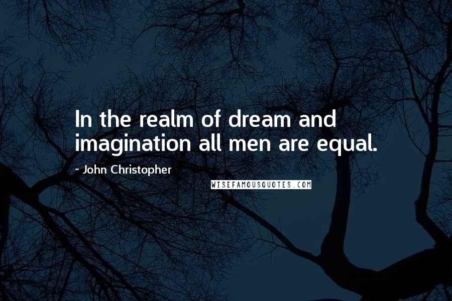 John Christopher Quotes: In the realm of dream and imagination all men are equal.