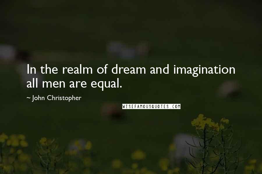 John Christopher Quotes: In the realm of dream and imagination all men are equal.