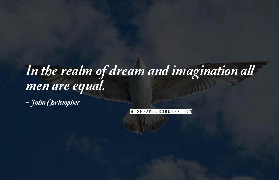 John Christopher Quotes: In the realm of dream and imagination all men are equal.