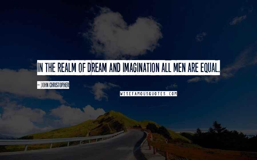 John Christopher Quotes: In the realm of dream and imagination all men are equal.