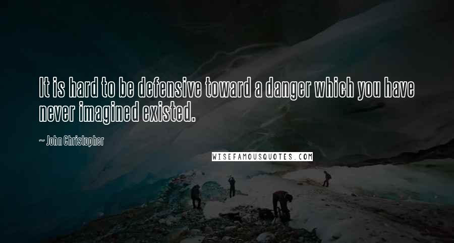 John Christopher Quotes: It is hard to be defensive toward a danger which you have never imagined existed.