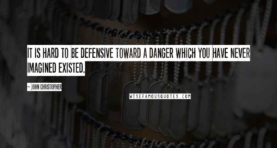 John Christopher Quotes: It is hard to be defensive toward a danger which you have never imagined existed.