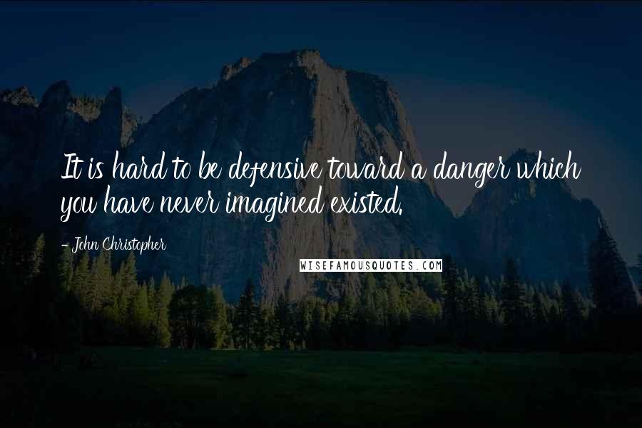 John Christopher Quotes: It is hard to be defensive toward a danger which you have never imagined existed.