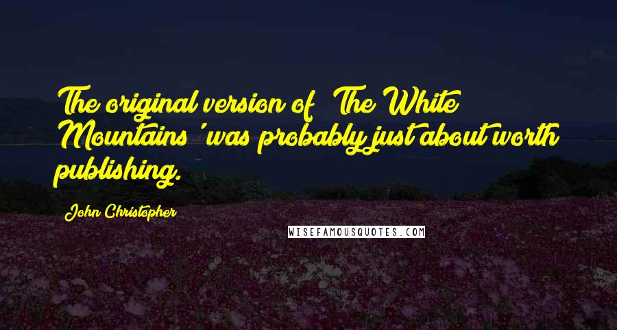 John Christopher Quotes: The original version of 'The White Mountains' was probably just about worth publishing.