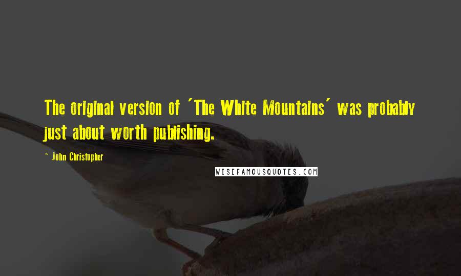 John Christopher Quotes: The original version of 'The White Mountains' was probably just about worth publishing.